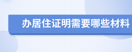 办居住证明需要哪些材料