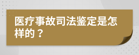 医疗事故司法鉴定是怎样的？