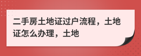 二手房土地证过户流程，土地证怎么办理，土地