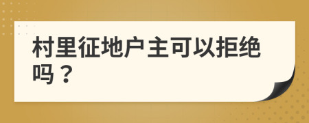 村里征地户主可以拒绝吗？