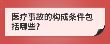 医疗事故的构成条件包括哪些?