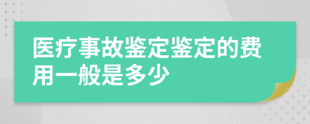 医疗事故鉴定鉴定的费用一般是多少