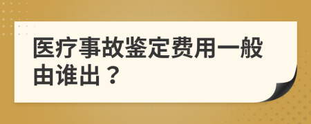 医疗事故鉴定费用一般由谁出？