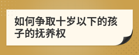 如何争取十岁以下的孩子的抚养权