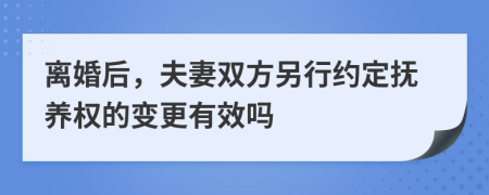 离婚后，夫妻双方另行约定抚养权的变更有效吗