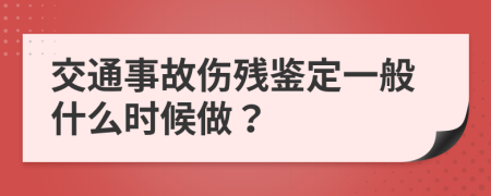 交通事故伤残鉴定一般什么时候做？