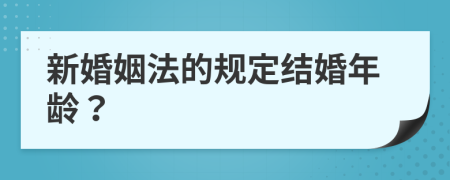 新婚姻法的规定结婚年龄？