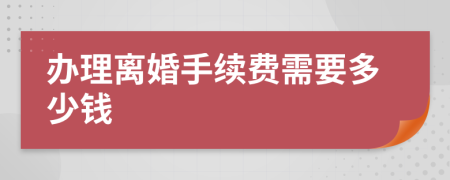 办理离婚手续费需要多少钱