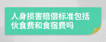 人身损害赔偿标准包括伙食费和食宿费吗