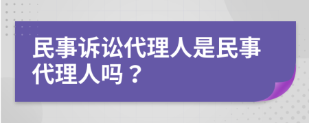 民事诉讼代理人是民事代理人吗？