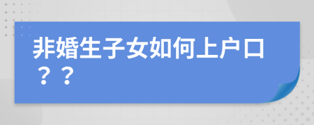 非婚生子女如何上户口？？