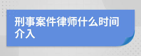 刑事案件律师什么时间介入