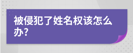 被侵犯了姓名权该怎么办?