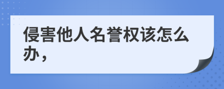 侵害他人名誉权该怎么办，