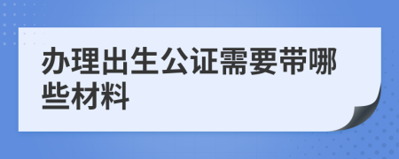 办理出生公证需要带哪些材料