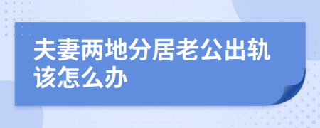 夫妻两地分居老公出轨该怎么办