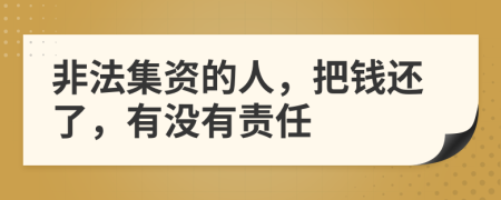 非法集资的人，把钱还了，有没有责任