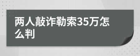 两人敲诈勒索35万怎么判