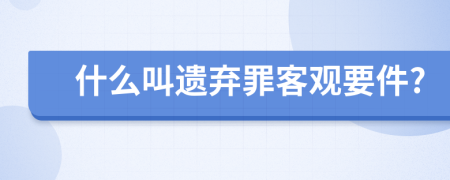 什么叫遗弃罪客观要件?