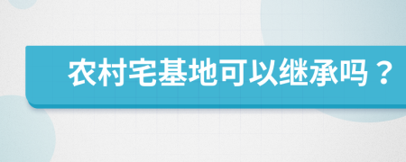 农村宅基地可以继承吗？