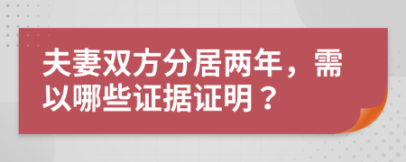 夫妻双方分居两年，需以哪些证据证明？