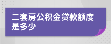 二套房公积金贷款额度是多少