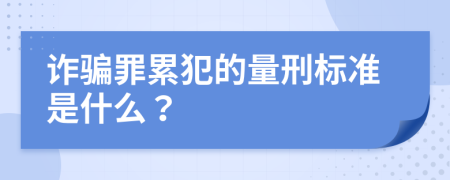 诈骗罪累犯的量刑标准是什么？