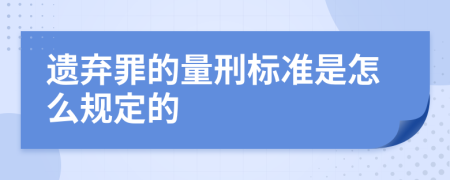 遗弃罪的量刑标准是怎么规定的