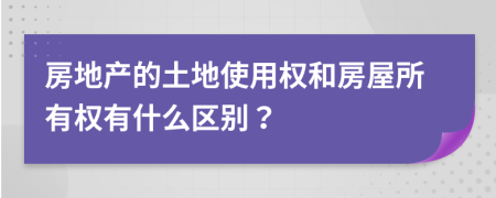 房地产的土地使用权和房屋所有权有什么区别？