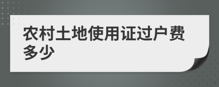 农村土地使用证过户费多少