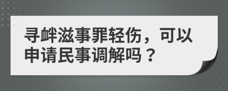 寻衅滋事罪轻伤，可以申请民事调解吗？