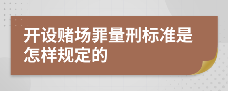 开设赌场罪量刑标准是怎样规定的