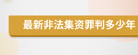 最新非法集资罪判多少年