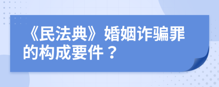 《民法典》婚姻诈骗罪的构成要件？