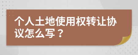 个人土地使用权转让协议怎么写？