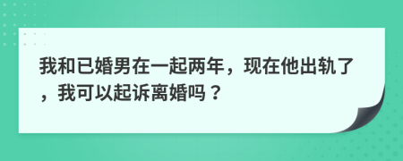 我和已婚男在一起两年，现在他出轨了，我可以起诉离婚吗？