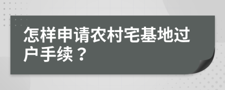 怎样申请农村宅基地过户手续？