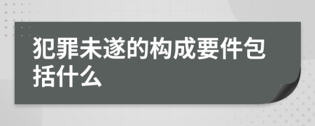 犯罪未遂的构成要件包括什么