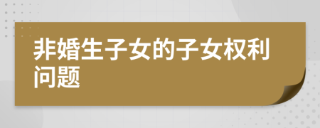 非婚生子女的子女权利问题