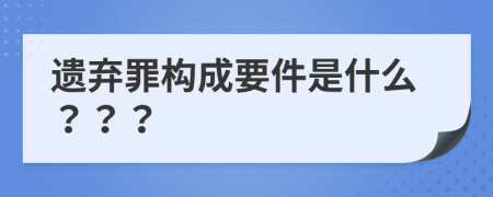 遗弃罪构成要件是什么？？？