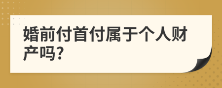 婚前付首付属于个人财产吗?