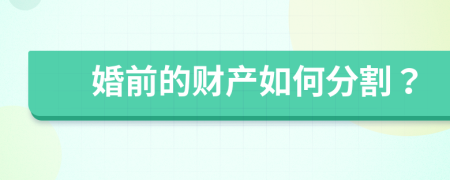 婚前的财产如何分割？