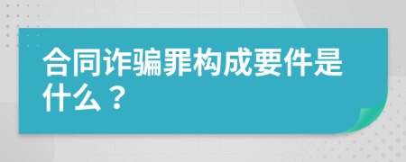 合同诈骗罪构成要件是什么？