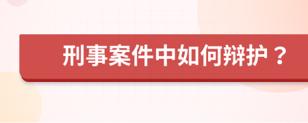 刑事案件中如何辩护？