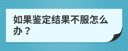 如果鉴定结果不服怎么办？