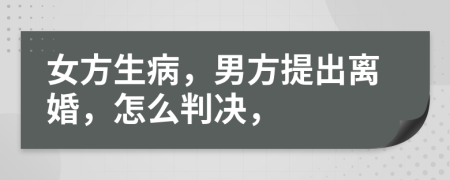 女方生病，男方提出离婚，怎么判决，