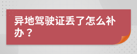 异地驾驶证丢了怎么补办？