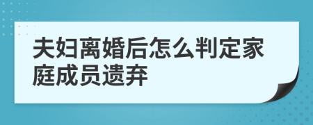 夫妇离婚后怎么判定家庭成员遗弃