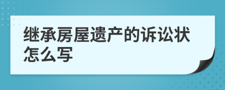 继承房屋遗产的诉讼状怎么写