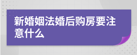 新婚姻法婚后购房要注意什么